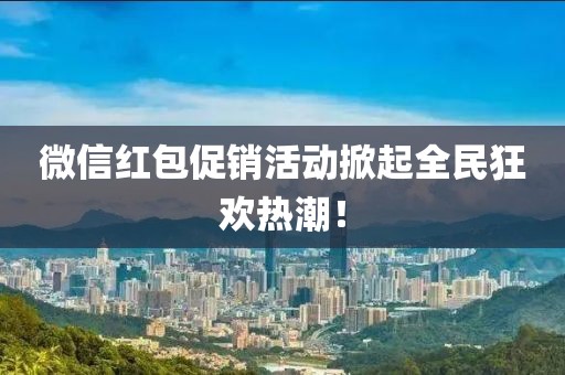微信红包促销活动掀起全民狂欢热潮！