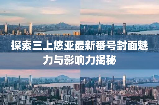 探索三上悠亚最新番号封面魅力与影响力揭秘