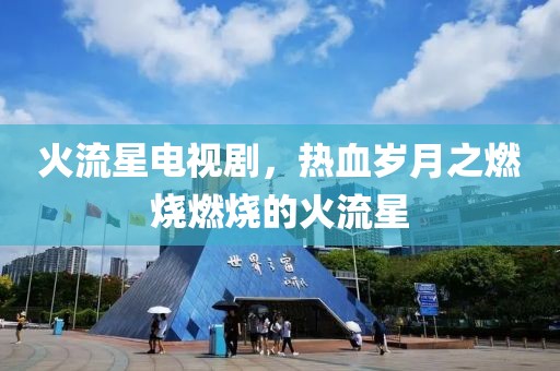火流星电视剧，热血岁月之燃烧燃烧的火流星