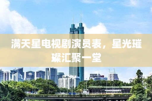 满天星电视剧演员表，星光璀璨汇聚一堂
