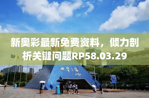 新奥彩最新免费资料，倾力剖析关键问题RP58.03.29