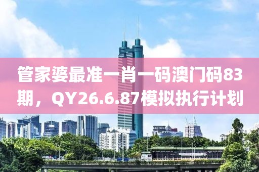 管家婆最准一肖一码澳门码83期，QY26.6.87模拟执行计划