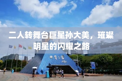 二人转舞台巨星孙大美，璀璨明星的闪耀之路