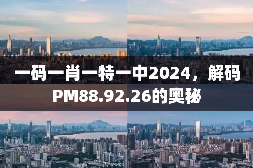 一码一肖一特一中2024，解码PM88.92.26的奥秘