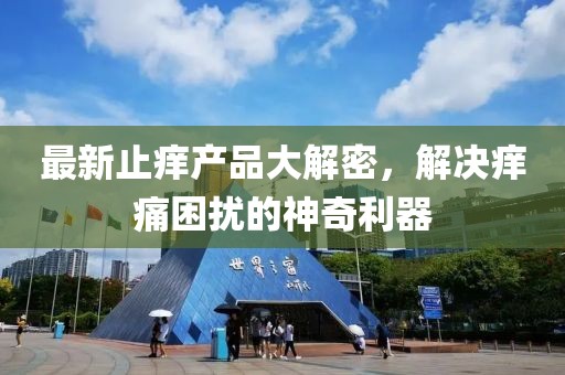 最新止痒产品大解密，解决痒痛困扰的神奇利器