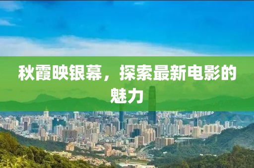 秋霞映银幕，探索最新电影的魅力