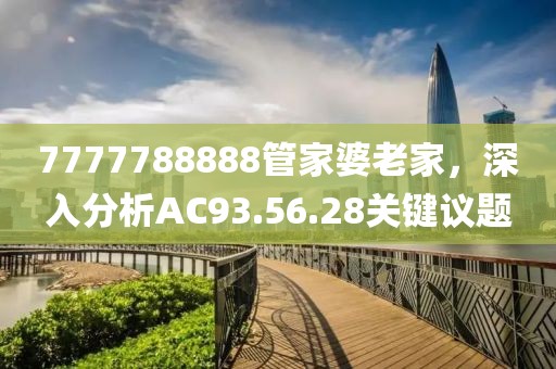 7777788888管家婆老家，深入分析AC93.56.28关键议题