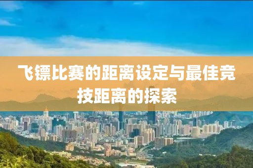 飞镖比赛的距离设定与最佳竞技距离的探索