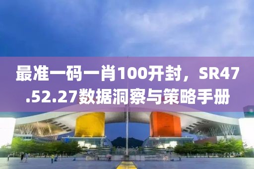 最准一码一肖100开封，SR47.52.27数据洞察与策略手册