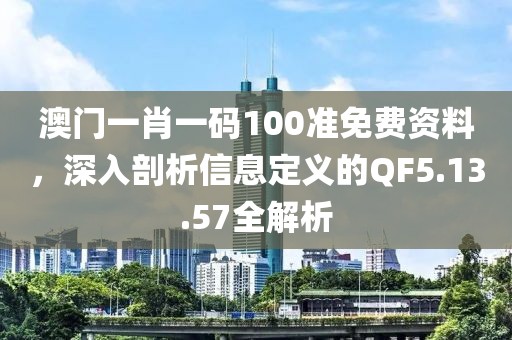 澳门一肖一码100准免费资料，深入剖析信息定义的QF5.13.57全解析