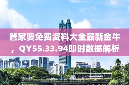 管家婆免费资料大全最新金牛，QY55.33.94即时数据解析
