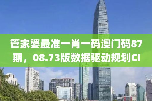 管家婆最准一肖一码澳门码87期，08.73版数据驱动规划CI
