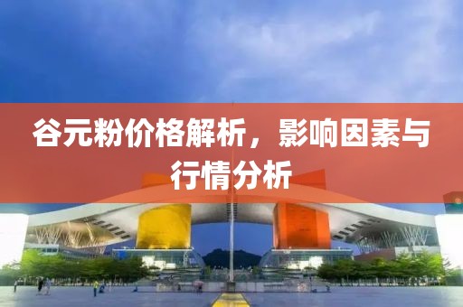 谷元粉价格解析，影响因素与行情分析