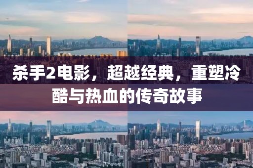 杀手2电影，超越经典，重塑冷酷与热血的传奇故事