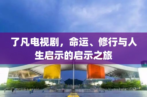 了凡电视剧，命运、修行与人生启示的启示之旅
