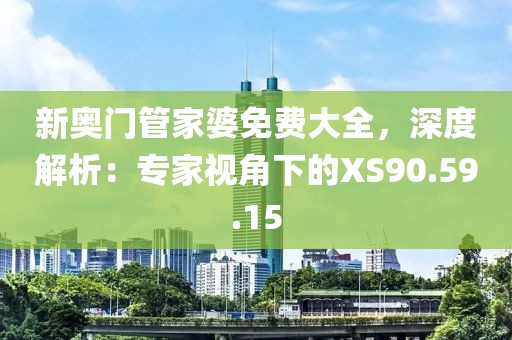 新奥门管家婆免费大全，深度解析：专家视角下的XS90.59.15