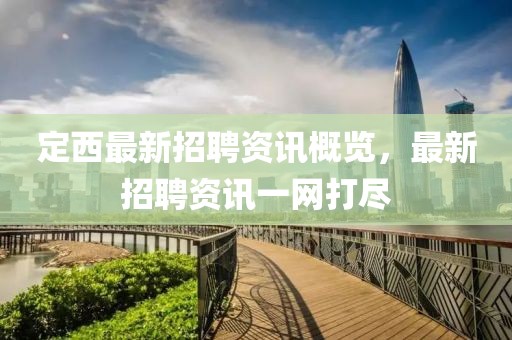 定西最新招聘资讯概览，最新招聘资讯一网打尽