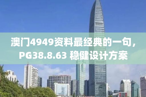 澳门4949资料最经典的一句，PG38.8.63 稳健设计方案