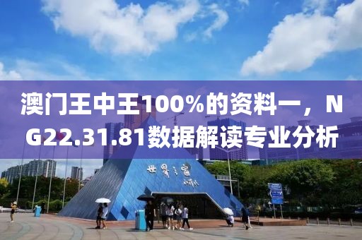 澳门王中王100%的资料一，NG22.31.81数据解读专业分析