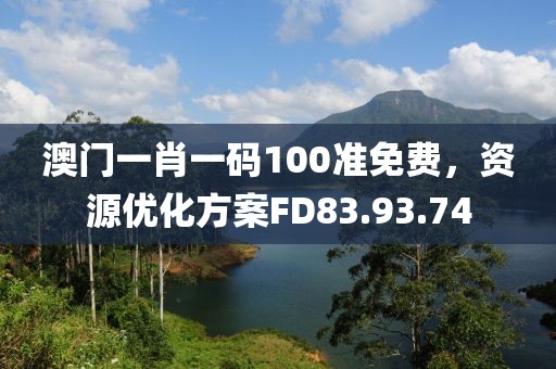 澳门一肖一码100准免费，资源优化方案FD83.93.74