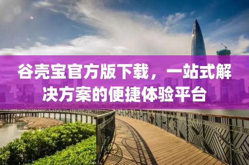 谷壳宝官方版下载，一站式解决方案的便捷体验平台