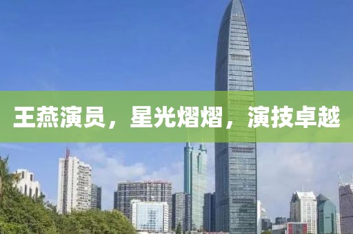 王燕演员，星光熠熠，演技卓越
