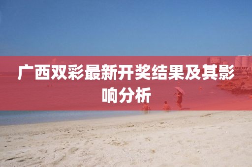 广西双彩最新开奖结果及其影响分析