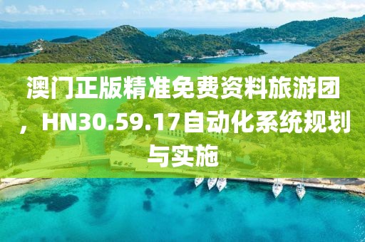 澳门正版精准免费资料旅游团，HN30.59.17自动化系统规划与实施