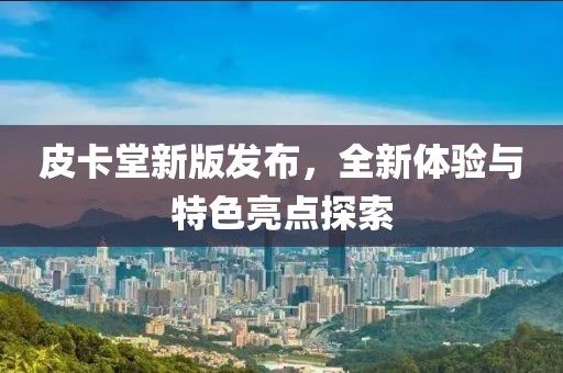 皮卡堂新版发布，全新体验与特色亮点探索