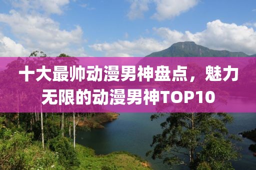 十大最帅动漫男神盘点，魅力无限的动漫男神TOP10