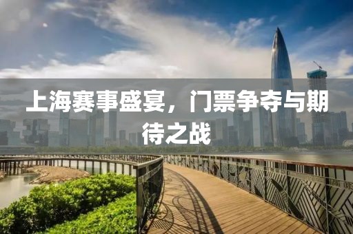 上海赛事盛宴，门票争夺与期待之战