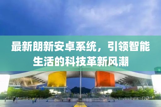 最新朗新安卓系统，引领智能生活的科技革新风潮