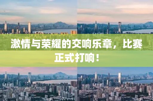 激情与荣耀的交响乐章，比赛正式打响！
