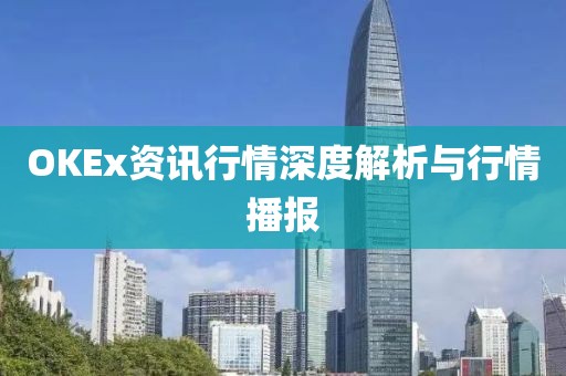 OKEx资讯行情深度解析与行情播报