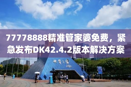 77778888精准管家婆免费，紧急发布DK42.4.2版本解决方案