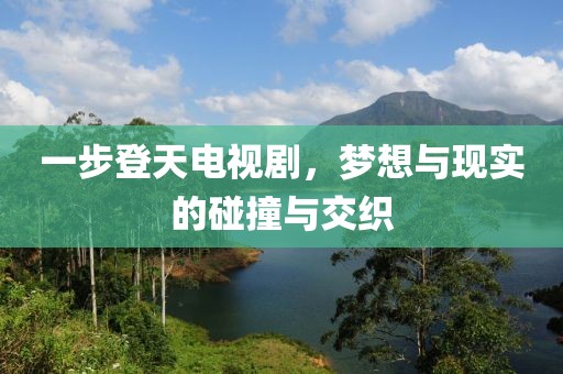 一步登天电视剧，梦想与现实的碰撞与交织