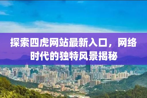 探索四虎网站最新入口，网络时代的独特风景揭秘