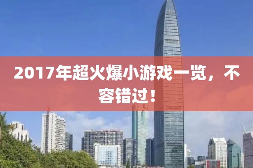 2017年超火爆小游戏一览，不容错过！