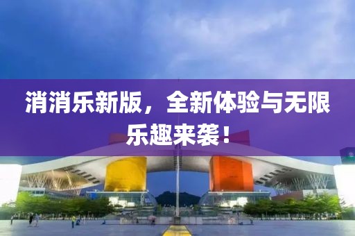消消乐新版，全新体验与无限乐趣来袭！