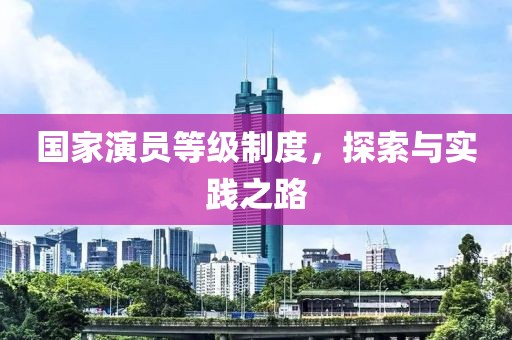 国家演员等级制度，探索与实践之路