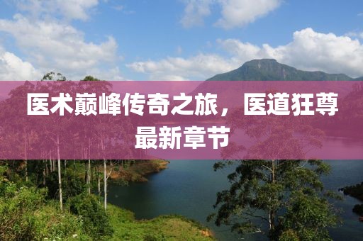 医术巅峰传奇之旅，医道狂尊最新章节