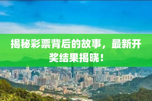 揭秘彩票背后的故事，最新开奖结果揭晓！