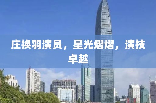 庄换羽演员，星光熠熠，演技卓越