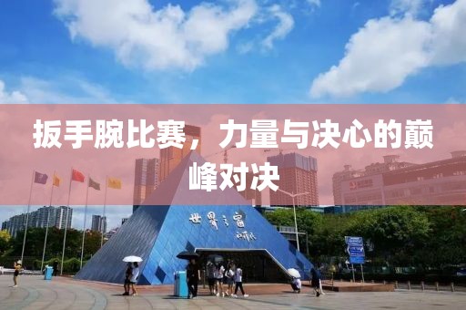 扳手腕比赛，力量与决心的巅峰对决