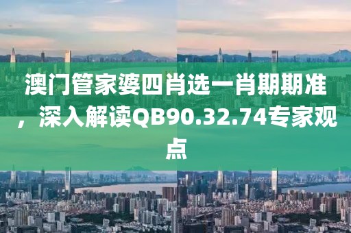 澳门管家婆四肖选一肖期期准，深入解读QB90.32.74专家观点