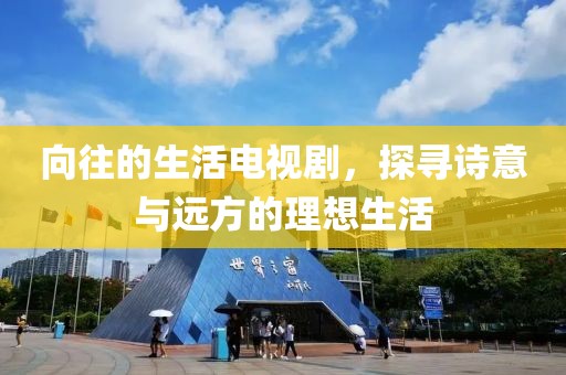 向往的生活电视剧，探寻诗意与远方的理想生活