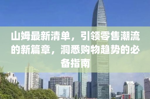 山姆最新清单，引领零售潮流的新篇章，洞悉购物趋势的必备指南