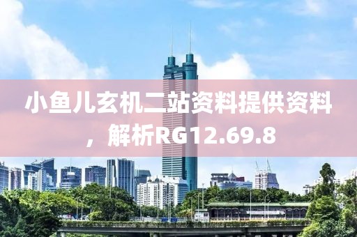 小鱼儿玄机二站资料提供资料，解析RG12.69.8