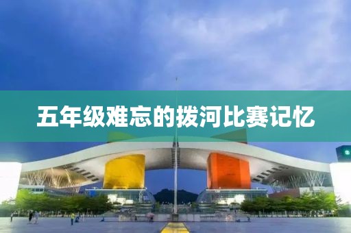 五年级难忘的拨河比赛记忆