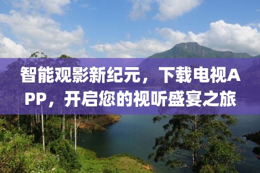 智能观影新纪元，下载电视APP，开启您的视听盛宴之旅